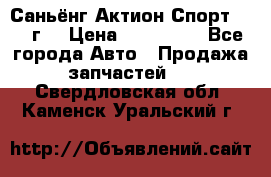 Саньёнг Актион Спорт 2008 г. › Цена ­ 200 000 - Все города Авто » Продажа запчастей   . Свердловская обл.,Каменск-Уральский г.